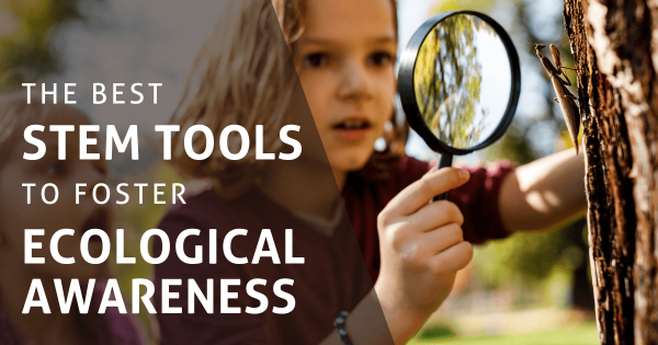 The Best STEM Tools To Foster Ecological Awareness